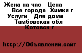 Жена на час › Цена ­ 3 000 - Все города, Химки г. Услуги » Для дома   . Тамбовская обл.,Котовск г.